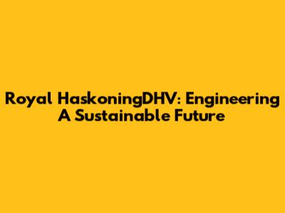 Royal HaskoningDHV: Engineering A Sustainable Future