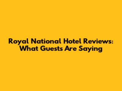Royal National Hotel Reviews: What Guests Are Saying