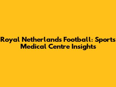Royal Netherlands Football: Sports Medical Centre Insights