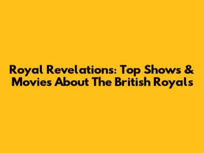 Royal Revelations: Top Shows & Movies About The British Royals