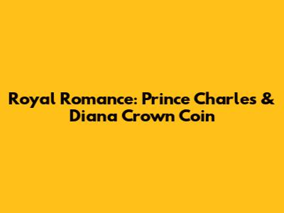 Royal Romance: Prince Charles & Diana Crown Coin