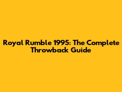 Royal Rumble 1995: The Complete Throwback Guide