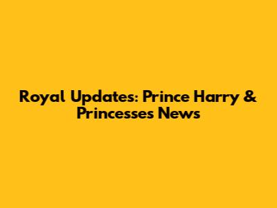Royal Updates: Prince Harry & Princesses News