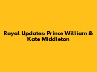 Royal Updates: Prince William & Kate Middleton