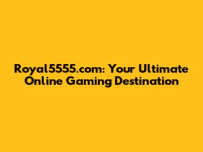 Royal5555.com: Your Ultimate Online Gaming Destination
