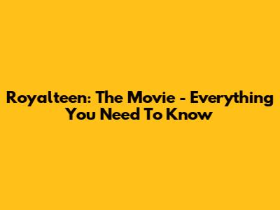 Royalteen: The Movie - Everything You Need To Know