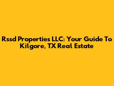 Rssd Properties LLC: Your Guide To Kilgore, TX Real Estate