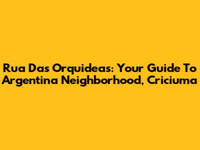 Rua Das Orquideas: Your Guide To Argentina Neighborhood, Criciuma