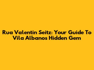 Rua Valentin Seitz: Your Guide To Vila Albano's Hidden Gem