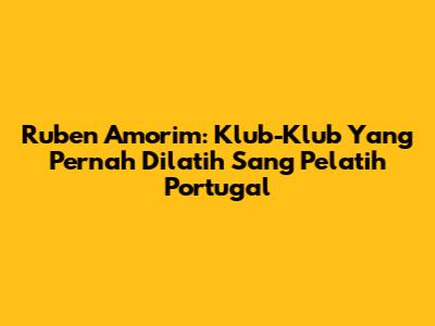 Ruben Amorim: Klub-Klub Yang Pernah Dilatih Sang Pelatih Portugal