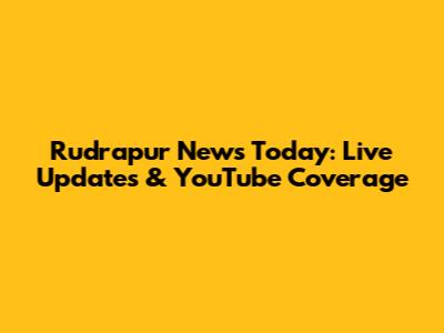 Rudrapur News Today: Live Updates & YouTube Coverage