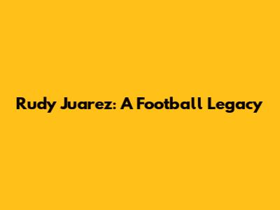 Rudy Juarez: A Football Legacy