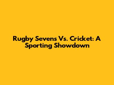 Rugby Sevens Vs. Cricket: A Sporting Showdown