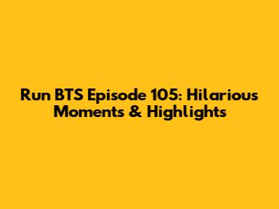 Run BTS Episode 105: Hilarious Moments & Highlights