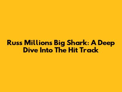 Russ Millions' 'Big Shark': A Deep Dive Into The Hit Track