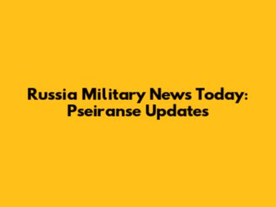 Russia Military News Today: Pseiranse Updates