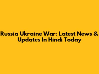 Russia Ukraine War: Latest News & Updates In Hindi Today