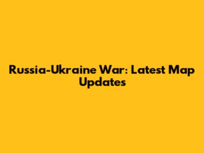 Russia-Ukraine War: Latest Map Updates