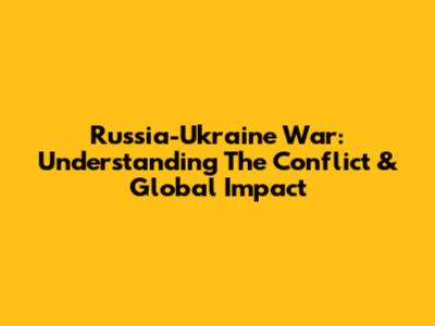 Russia-Ukraine War: Understanding The Conflict & Global Impact