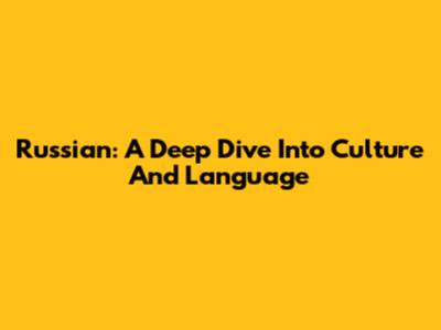 Russian: A Deep Dive Into Culture And Language