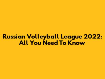 Russian Volleyball League 2022: All You Need To Know