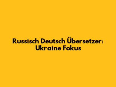Russisch Deutsch Übersetzer: Ukraine Fokus