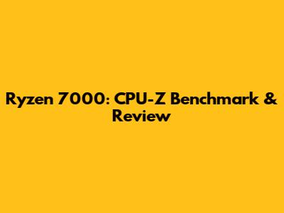Ryzen 7000: CPU-Z Benchmark & Review