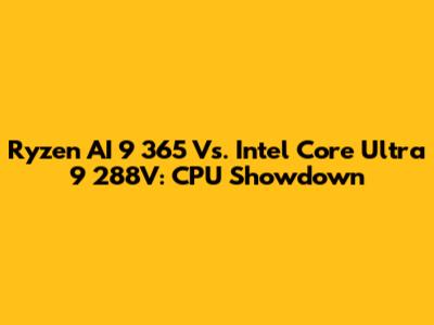 Ryzen AI 9 365 Vs. Intel Core Ultra 9 288V: CPU Showdown
