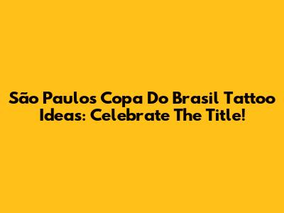 São Paulo's Copa Do Brasil Tattoo Ideas: Celebrate The Title!