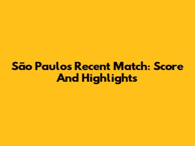 São Paulo's Recent Match: Score And Highlights