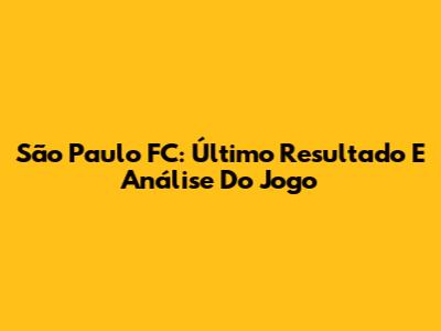 São Paulo FC: Último Resultado E Análise Do Jogo