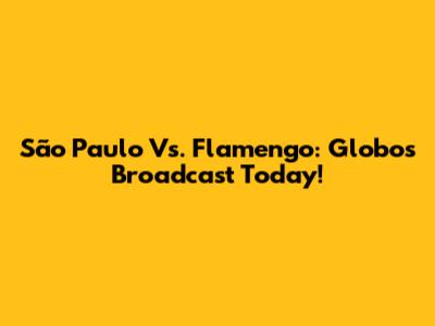 São Paulo Vs. Flamengo: Globo's Broadcast Today!