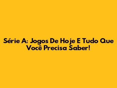 Série A: Jogos De Hoje E Tudo Que Você Precisa Saber!