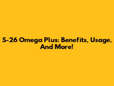 S-26 Omega Plus: Benefits, Usage, And More!