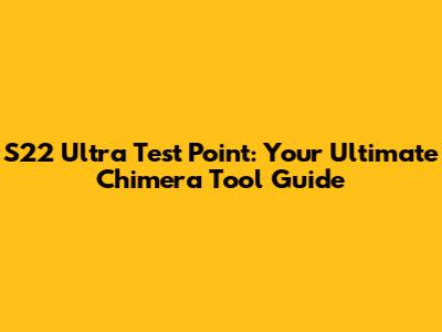 S22 Ultra Test Point: Your Ultimate Chimera Tool Guide