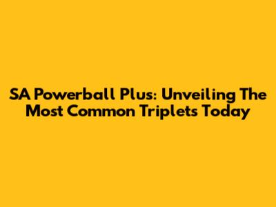 SA Powerball Plus: Unveiling The Most Common Triplets Today