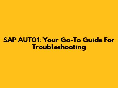 SAP AUT01: Your Go-To Guide For Troubleshooting