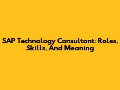 SAP Technology Consultant: Roles, Skills, And Meaning