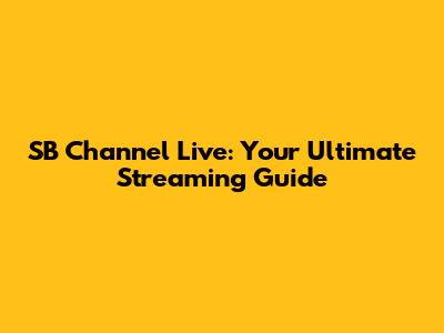 SB Channel Live: Your Ultimate Streaming Guide