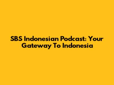 SBS Indonesian Podcast: Your Gateway To Indonesia