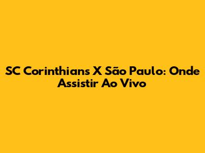 SC Corinthians X São Paulo: Onde Assistir Ao Vivo