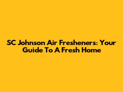 SC Johnson Air Fresheners: Your Guide To A Fresh Home