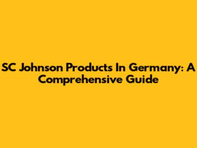 SC Johnson Products In Germany: A Comprehensive Guide