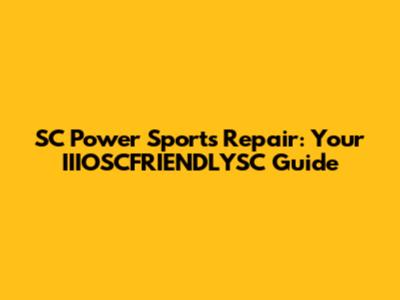 SC Power Sports Repair: Your IIIOSCFRIENDLYSC Guide
