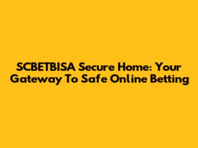 SCBETBISA Secure Home: Your Gateway To Safe Online Betting