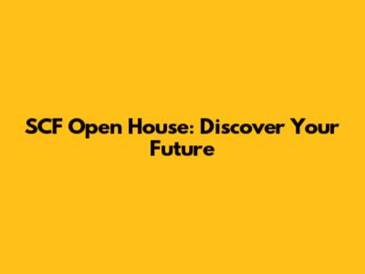 SCF Open House: Discover Your Future