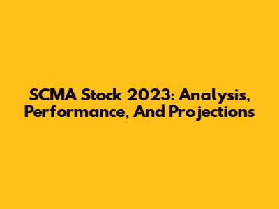 SCMA Stock 2023: Analysis, Performance, And Projections
