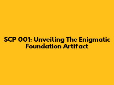 SCP 001: Unveiling The Enigmatic Foundation Artifact