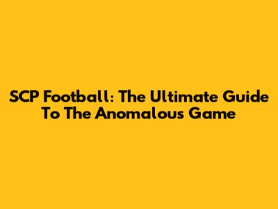 SCP Football: The Ultimate Guide To The Anomalous Game