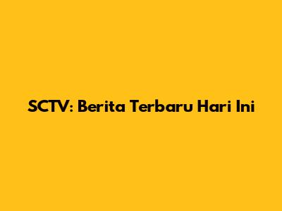 SCTV: Berita Terbaru Hari Ini